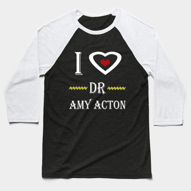 i love dr amy acton Baseball T-Shirt by Elegance14